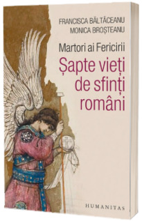 Martori ai Fericirii. Sapte vieti de sfinti romani