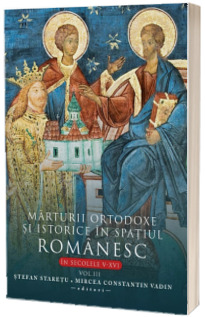 Marturii ortodoxe si istorice in spatiul romanesc in secolele V-XVI, volumul 3