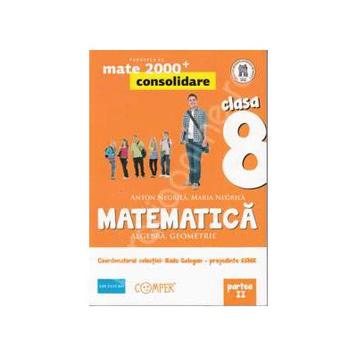 Mate 2000 pentru clasa a VIII-a. Partea a II-a, CONSOLIDARE. Matematica - Algebra, geometrie. Editia a II-a revizuita