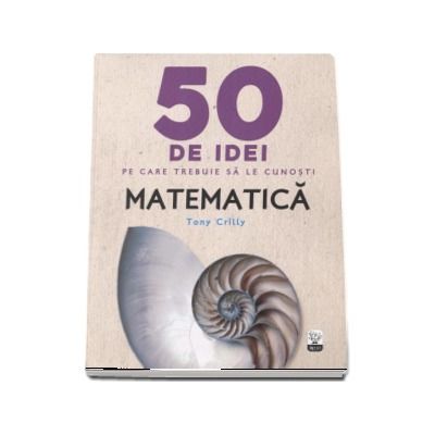Matematica - 50 de idei pe care trebuie sa le cunosti - Tony Crilly