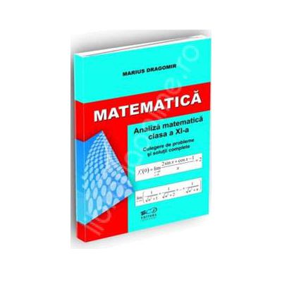 Matematica. Analiza matematica pentru clasa a XI-a. Culegere de probleme si solutii complete