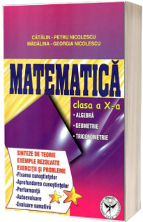 Matematica clasa a X-a. Algebra, geometrie, trigonometrie (Sinteze de teorie exercitii si probleme)