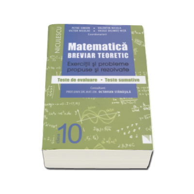 Matematica clasa a X-a . Breviar teoretic cu exercitii si probleme propuse si rezolvate, teste de evaluare, teste sumative - Petre Simion (Editie 2016)