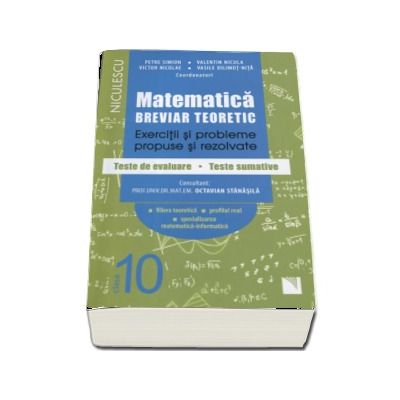 Matematica clasa a X-a . Breviar teoretic cu exercitii si probleme propuse si rezolvate, teste de evaluare, teste sumative - Petre Simion (Editie 2017)