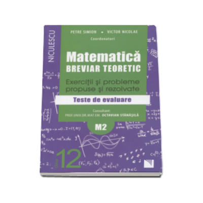 Matematica clasa a XII-a M2. Breviar teoretic cu exercitii si probleme propuse si rezolvate, teste de evaluare - Petre Simion (Editie 2016)