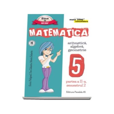 Matematica - CONSOLIDARE (2016-2017)- Algebra si Geometrie, pentru clasa a V-a. Partea II, semestrul II (Colectia mate 2000+)