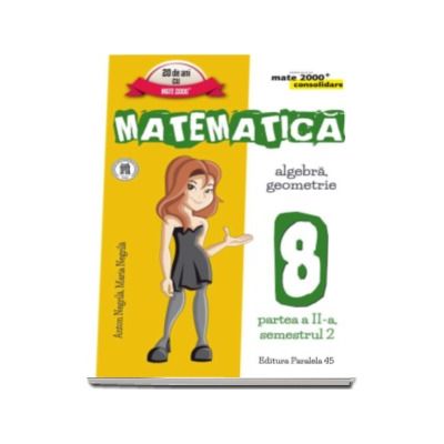 Matematica - CONSOLIDARE (2016 - 2017 ) Algebra si Geometrie, pentru clasa a VIII-a. Partea II, semestrul II (Colectia mate 2000+)