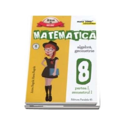 Matematica - CONSOLIDARE (2017 - 2018). Algebra si Geometrie, pentru clasa a VIII-a. Partea I, semestrul I (Colectia mate 2000+)