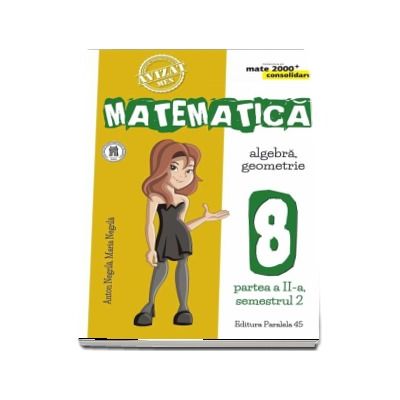Matematica - CONSOLIDARE (2018 - 2019). Algebra si Geometrie, pentru clasa a VIII-a. Partea a II-a, semestrul al II-lea (Colectia mate 2000+)