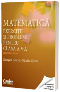 Matematica. Exercitii si probleme pentru clasa a V-a - Semestrul al II-lea (Georgeta Ghiciu)