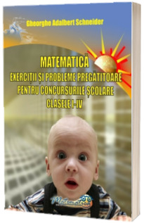 Matematica - Exercitii si probleme pregatitoare pentru concursurile scolare clasele I - IV (Gheorghe Schneider)