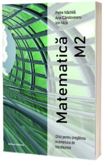 Matematica M2. Ghid pentru pregatirea examenului de Bacalaureat Matematica M2. Ghid pentru pregatirea examenului de Bacalaureat