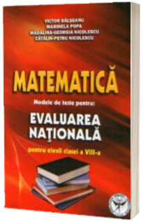 Matematica: Modele de teste pentru EVALUAREA NATIONALA pentru elevii clasei a VIII-a Matematica: Modele de teste pentru EVALUAREA NATIONALA pentru elevii clasei a VIII-a