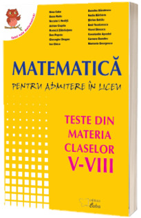 Matematica pentru admiterea la liceu. Teste din materia claselor V-VIII