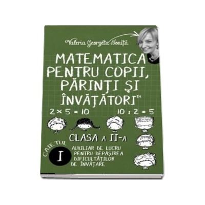 Matematica pentru copii, parinti si invatatori - Auxiliar de lucru clasa a II-a, pentru depasirea dificultatilor de invatare, caietul I