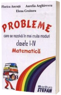 Matematica. Probleme care se rezolva in mai multe moduri. Clasele I-IV