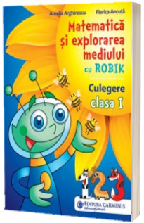 Matematica si explorarea mediului inconjurator cu Robik. Culegere. Clasa I