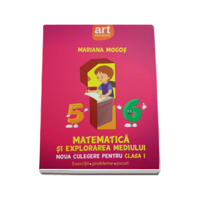 Matematica si explorarea mediului. Noua culegere pentru clasa I, exercitii, probleme, jocuri - Mariana Mogos