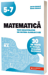 Matematica. Teste recapitulative din materia claselor V-VII. 30 de teste pe modelul Evaluarii Nationale