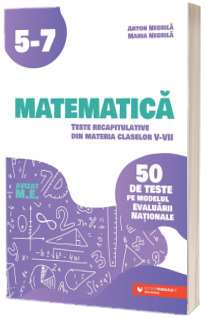 Matematica. Teste recapitulative din materia claselor V-VII