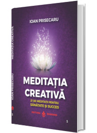 Meditatia creativa. 21 de meditatii pentru sanatate si succes