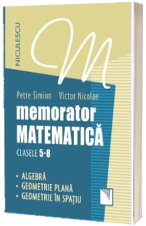 Memorator. Matematica pentru clasele 5-8. Algebra. Geometrie plana. Geometrie in spatiu.