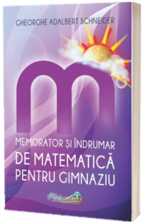 Memorator si indrumar de matematica pentru gimnaziu (Gheorghe-Adalbert Schneider)