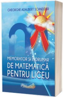 Memorator si indrumar de matematica pentru liceu (Gheorghe-Adalbert Schneider)