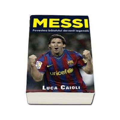 Messi. Povestea baiatului devenit legenda - Luca Caioli  (Colectia iBALL)