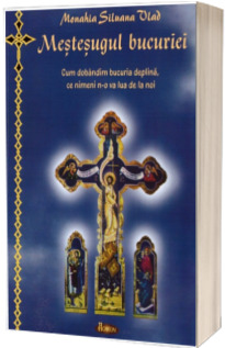 Mestesugul bucuriei. Cum dobandim bucuria deplina, ce nimeni n-o va lua de la noi
