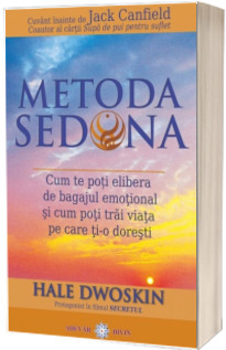 Metoda Sedona. Cum te poti elibera de bagajul emotional si cum poti trai viata pe care ti-o doresti (Hale Dwoskin)