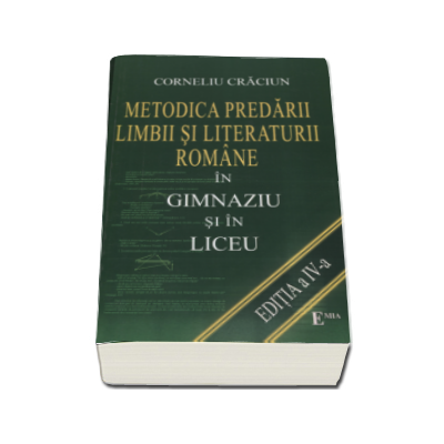 Metodica predarii Limbii si Literaturii Romane in Gimnaziu si in Liceu - Corneliu Craciun. Editia a IV-a, revizuita si adaugita