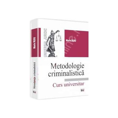 Metodologie criminalistica. Curs universitar