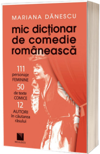 Mic dictionar de comedie romaneasca: 111 personaje FEMININE, 50 de texte COMICE, 12 AUTORI in cautarea rasului