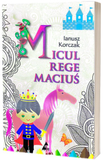 Micul rege Macius. Editie integrala