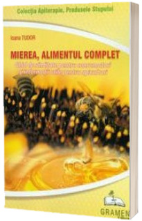 Mierea, alimentul complet. Ghid de sanatate pentru consumatori si informatii utile pentru apicultori (Colectia Apiterapie, Produsele Stupului)