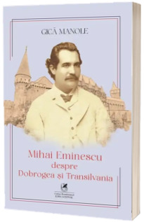 Mihai Eminescu despre Dobrogea si Transilvania