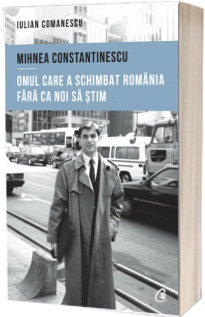Mihnea Constantinescu, omul care a schimbat Romania fara ca noi sa stim