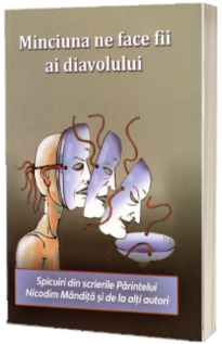 Minciuna ne face fii ai diavolului. Spicuiri din scrierile Parintelui Nicodim Mandita si de la alti autori