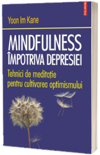 Mindfulness impotriva depresiei. Tehnici de meditatie pentru cultivarea optimismului