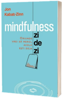 Mindfulness zi de zi - oriunde vrei sa mergi, acolo esti deja