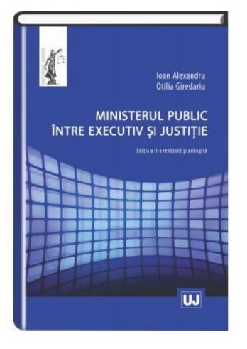 Ministerul public intre executiv si justitie Editia a II-a, revazuta si adaugita
