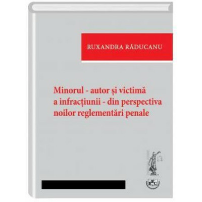 Minorul - autor si victima a infractiunii - din perspectiva noilor reglementari penale