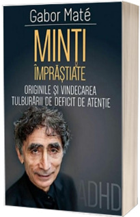 Minti imprastiate - Originile si vindecarea tulburarii de deficit de atentie - ADD - ADHD