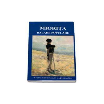 Miorita-Balade populare. Contine studiu introductiv si referinte critice.