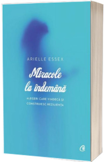 Miracole la indemana - Alegeri care vindeca si construiesc rezilienta (Arielle Essex)