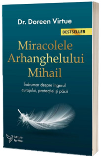 Miracolele Arhanghelului Mihail. Indrumar despre ingerul curajului, protectiei si pacii
