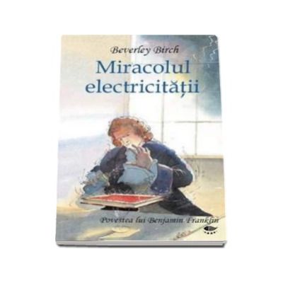 Miracolul electricitatii - Povestea lui Benjamin Franklin