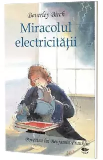 Miracolul electricitatii - Povestea lui Benjamin Franklin