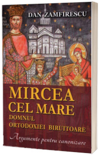 Mircea cel Mare, domnul ortodoxiei biruitoare. Argumente pentru canonizare